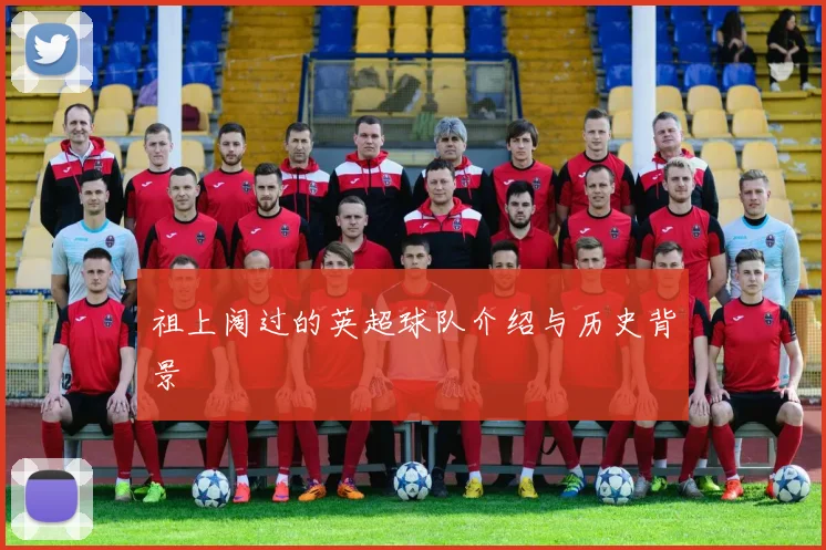 祖上阔过的英超球队介绍与历史背景