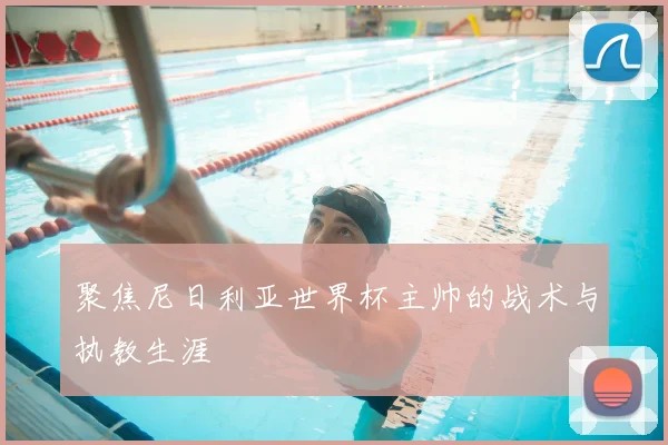 聚焦尼日利亚世界杯主帅的战术与执教生涯