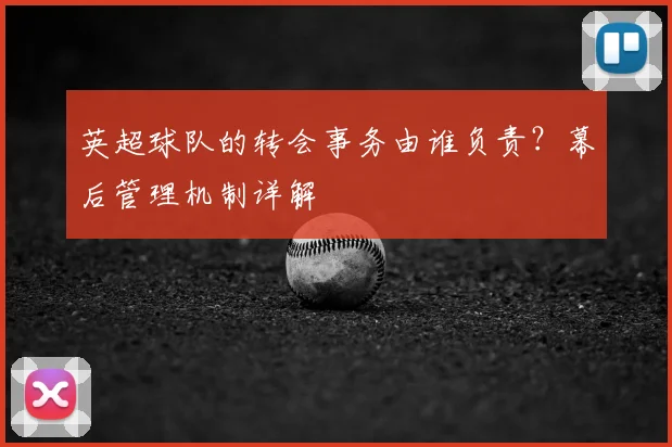 英超球队的转会事务由谁负责？幕后管理机制详解