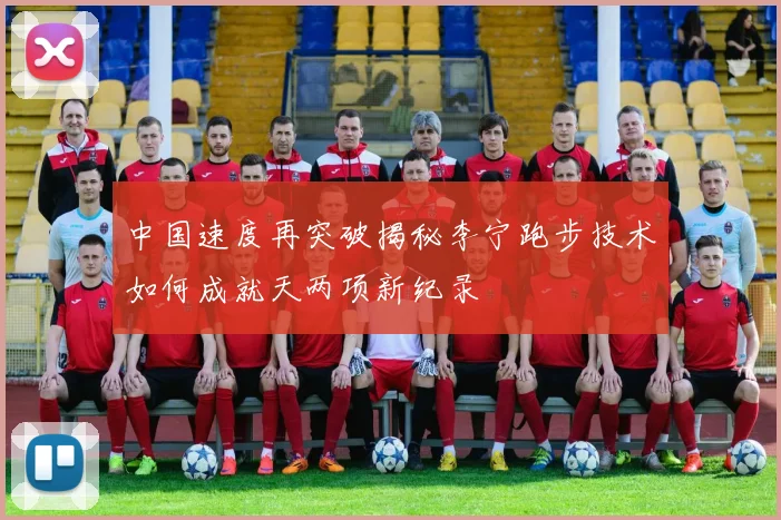 中国速度再突破揭秘李宁跑步技术如何成就天两项新纪录