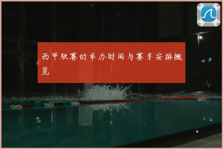 西甲联赛的举办时间与赛季安排概览